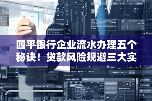 四平银行企业流水办理五个秘诀！贷款风险规避三大实战技巧