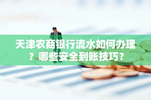 天津农商银行流水如何办理？哪些安全到账技巧？