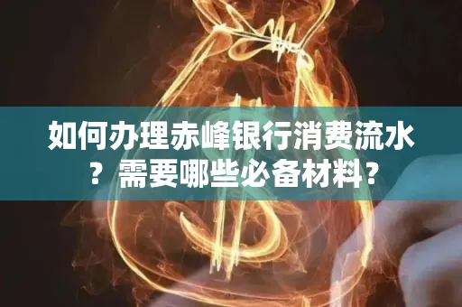 如何办理赤峰银行消费流水？需要哪些必备材料？