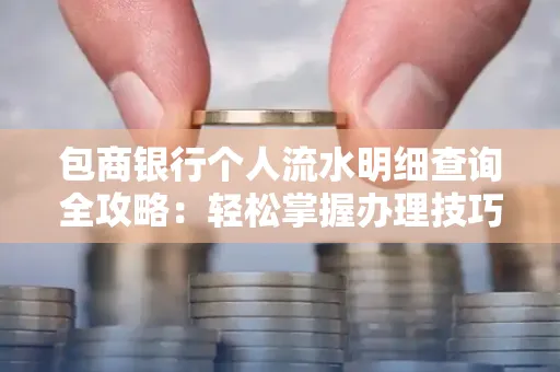 包商银行个人流水明细查询全攻略：轻松掌握办理技巧与避坑指南