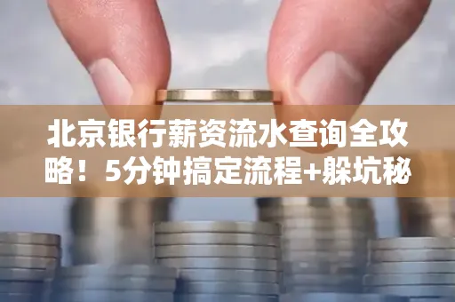 北京银行薪资流水查询全攻略！5分钟搞定流程+躲坑秘籍