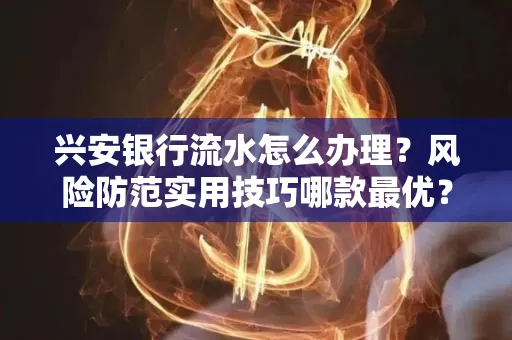 兴安银行流水怎么办理？风险防范实用技巧哪款最优？