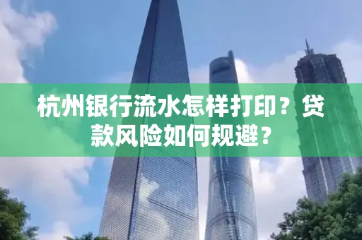 杭州银行流水怎样打印？贷款风险如何规避？