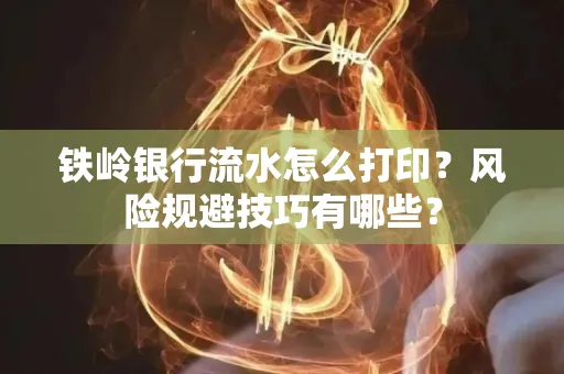 铁岭银行流水怎么打印？风险规避技巧有哪些？