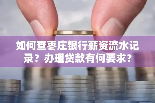如何查枣庄银行薪资流水记录？办理贷款有何要求？