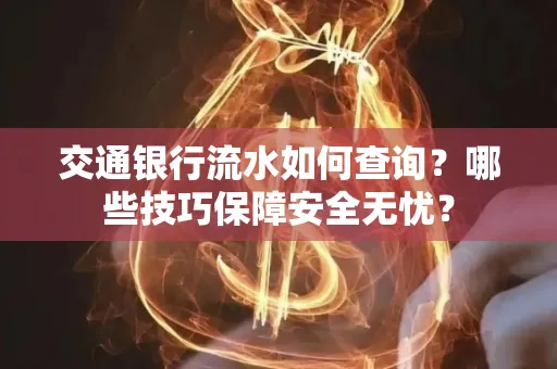 交通银行流水如何查询？哪些技巧保障安全无忧？