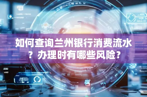 如何查询兰州银行消费流水？办理时有哪些风险？