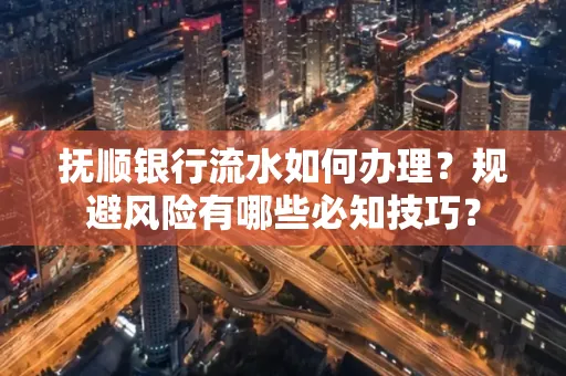 抚顺银行流水如何办理？规避风险有哪些必知技巧？