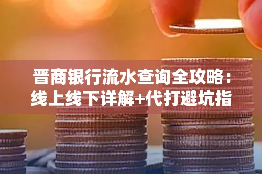 晋商银行流水查询全攻略：线上线下详解+代打避坑指南