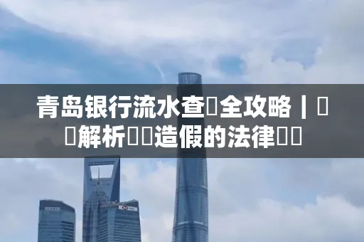 青岛银行流水查詢全攻略｜專業解析賬單造假的法律風險