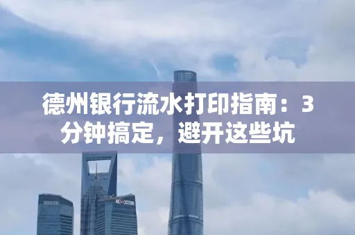 德州银行流水打印指南：3分钟搞定，避开这些坑