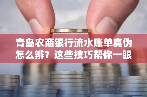 青岛农商银行流水账单真伪怎么辨？这些技巧帮你一眼识破！