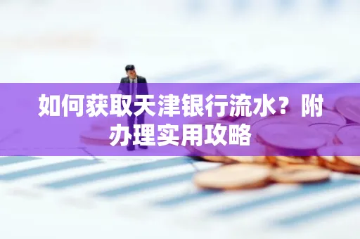 如何获取天津银行流水？附办理实用攻略
