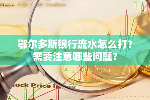 鄂尔多斯银行流水怎么打？需要注意哪些问题？