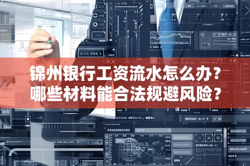 锦州银行工资流水怎么办？哪些材料能合法规避风险？