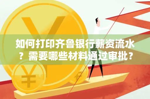 如何打印齐鲁银行薪资流水？需要哪些材料通过审批？