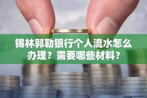 锡林郭勒银行个人流水怎么办理？需要哪些材料？