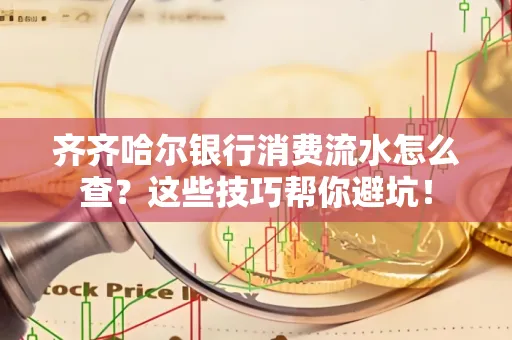 齐齐哈尔银行消费流水怎么查？这些技巧帮你避坑！