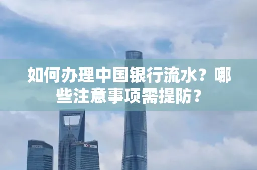 如何办理中国银行流水？哪些注意事项需提防？