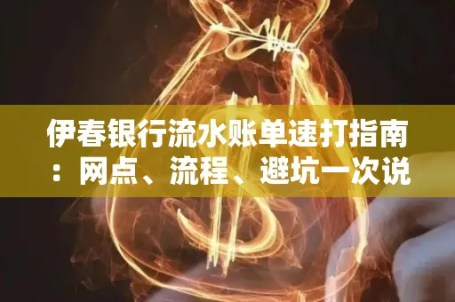 伊春银行流水账单速打指南：网点、流程、避坑一次说清