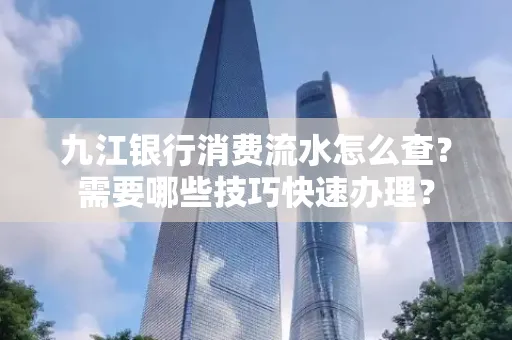 九江银行消费流水怎么查？需要哪些技巧快速办理？