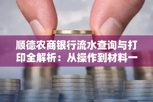 顺德农商银行流水查询与打印全解析：从操作到材料一站式指南