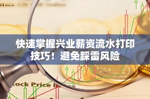 快速掌握兴业薪资流水打印技巧！避免踩雷风险