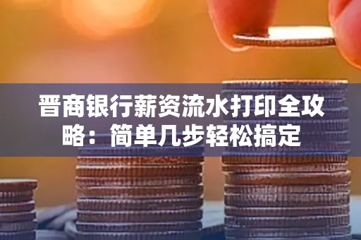 晋商银行薪资流水打印全攻略：简单几步轻松搞定