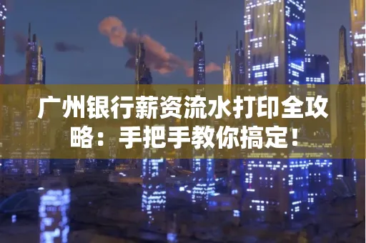 广州银行薪资流水打印全攻略：手把手教你搞定！