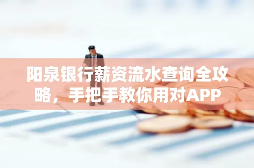 阳泉银行薪资流水查询全攻略，手把手教你用对APP