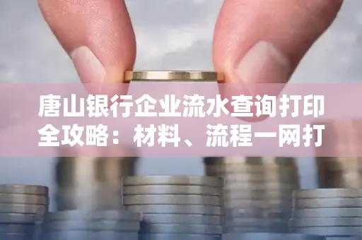 唐山银行企业流水查询打印全攻略：材料、流程一网打尽！