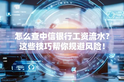 怎么查中信银行工资流水？这些技巧帮你规避风险！