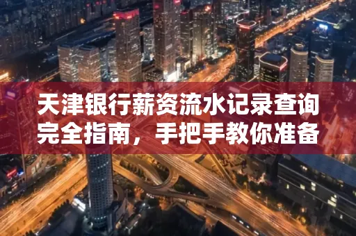 天津银行薪资流水记录查询完全指南，手把手教你准备材料