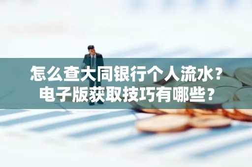 怎么查大同银行个人流水？电子版获取技巧有哪些？