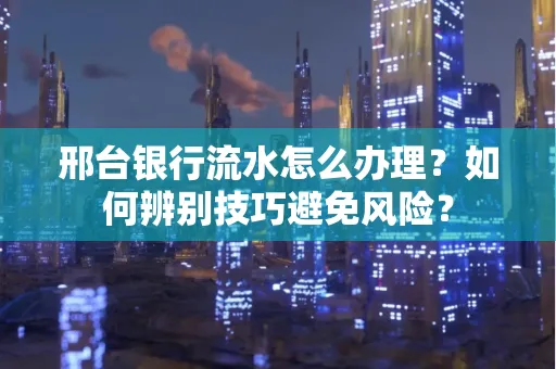 邢台银行流水怎么办理？如何辨别技巧避免风险？