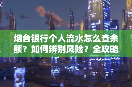 烟台银行个人流水怎么查余额？如何辨别风险？全攻略