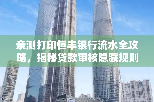 亲测打印恒丰银行流水全攻略，揭秘贷款审核隐藏规则