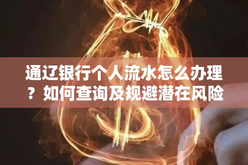 通辽银行个人流水怎么办理？如何查询及规避潜在风险？