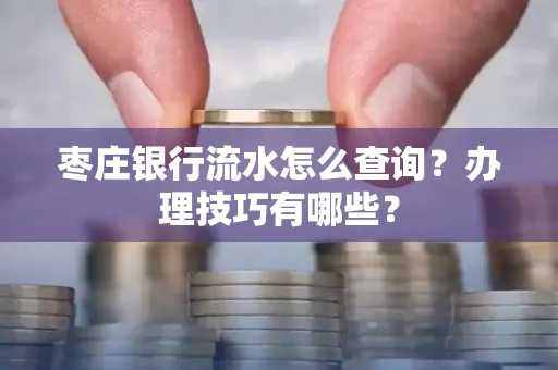 枣庄银行流水怎么查询？办理技巧有哪些？