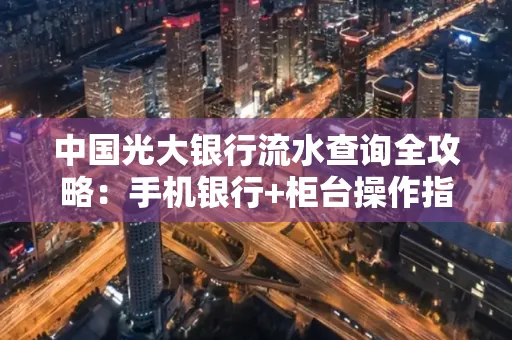 中国光大银行流水查询全攻略：手机银行+柜台操作指南