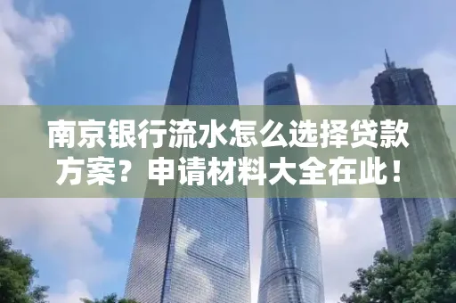 南京银行流水怎么选择贷款方案？申请材料大全在此！