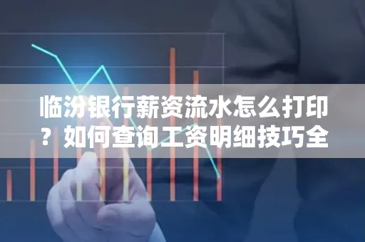 临汾银行薪资流水怎么打印？如何查询工资明细技巧全解