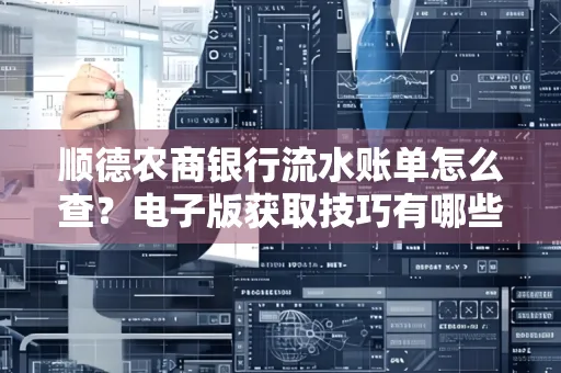 顺德农商银行流水账单怎么查？电子版获取技巧有哪些？