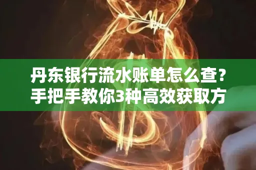 丹东银行流水账单怎么查？手把手教你3种高效获取方法