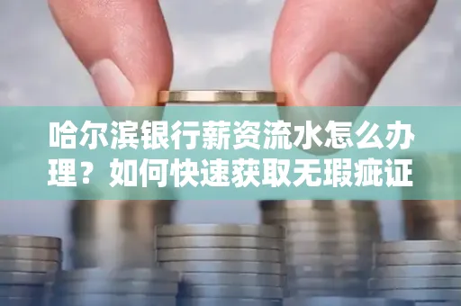 哈尔滨银行薪资流水怎么办理？如何快速获取无瑕疵证明？