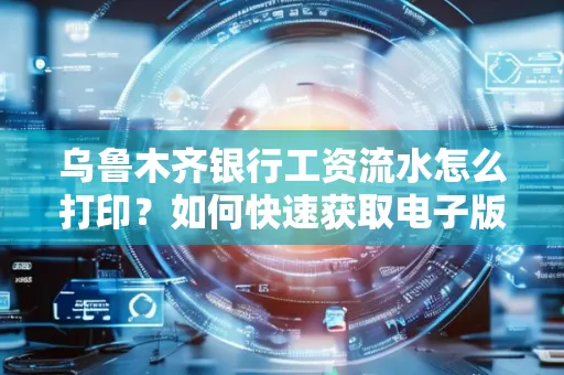 乌鲁木齐银行工资流水怎么打印？如何快速获取电子版？