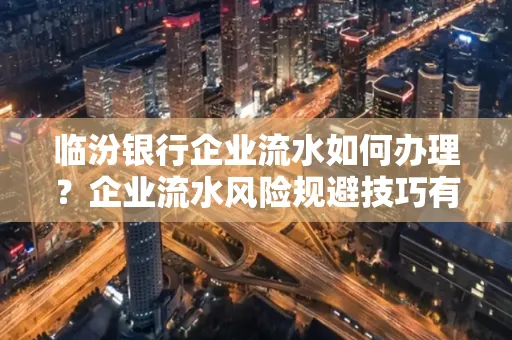 临汾银行企业流水如何办理？企业流水风险规避技巧有哪些？