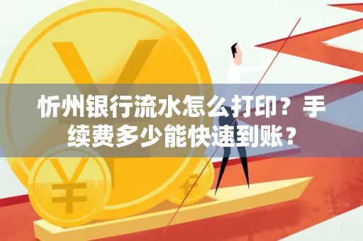 忻州银行流水怎么打印？手续费多少能快速到账？