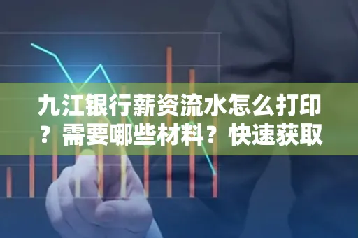 九江银行薪资流水怎么打印？需要哪些材料？快速获取技巧