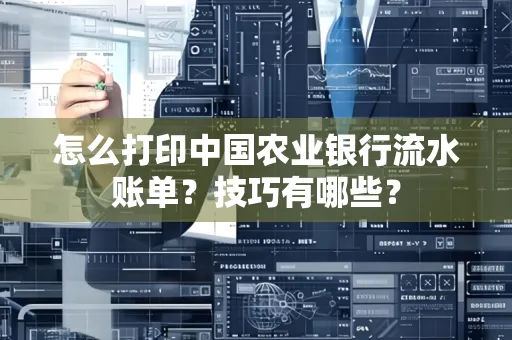 怎么打印中国农业银行流水账单？技巧有哪些？